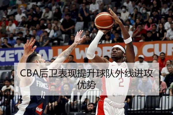CBA后卫表现提升球队外线进攻优势